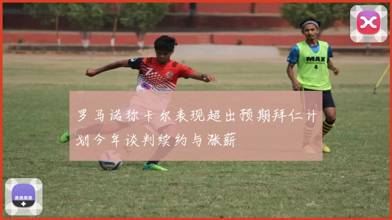 罗马诺称卡尔表现超出预期拜仁计划今年谈判续约与涨薪