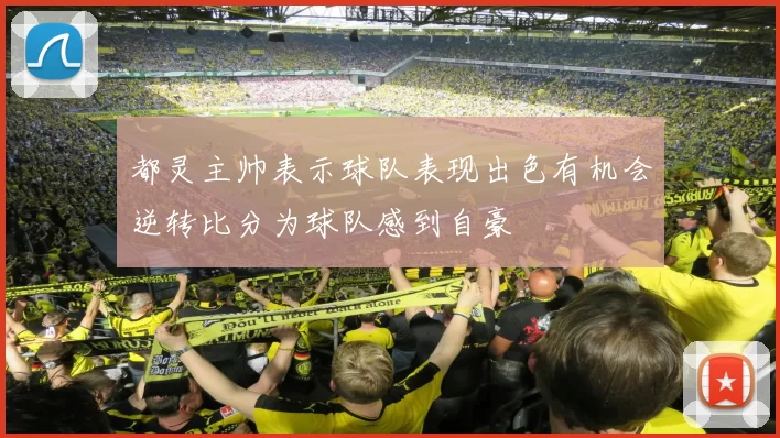 都灵主帅表示球队表现出色有机会逆转比分为球队感到自豪