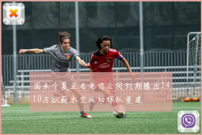 国米今夏五名老将合同到期腾出1410万欧薪水空间助球队重建