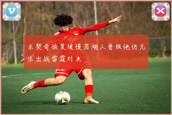 东契奇恢复缓慢若湖人晋级他仍无法出战雷霆对决