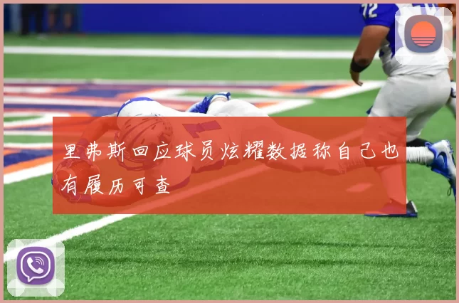 里弗斯回应球员炫耀数据称自己也有履历可查