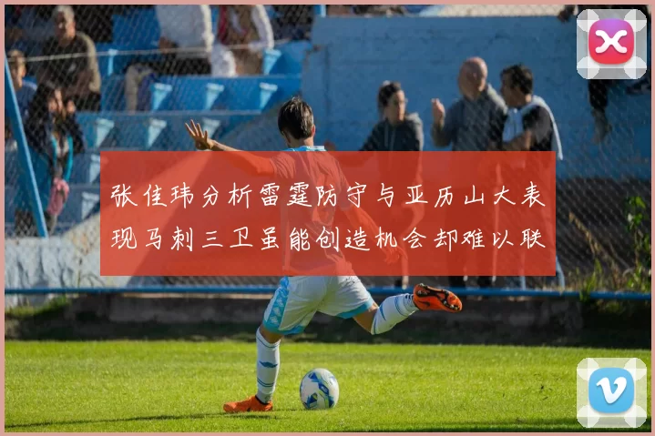 张佳玮分析雷霆防守与亚历山大表现马刺三卫虽能创造机会却难以联动全队