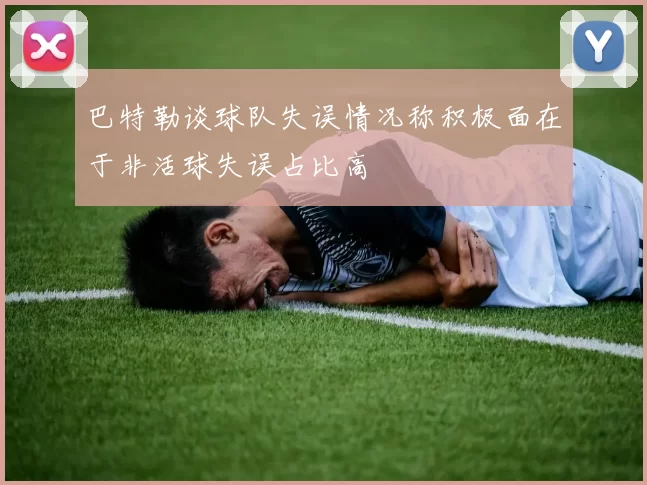 巴特勒谈球队失误情况称积极面在于非活球失误占比高