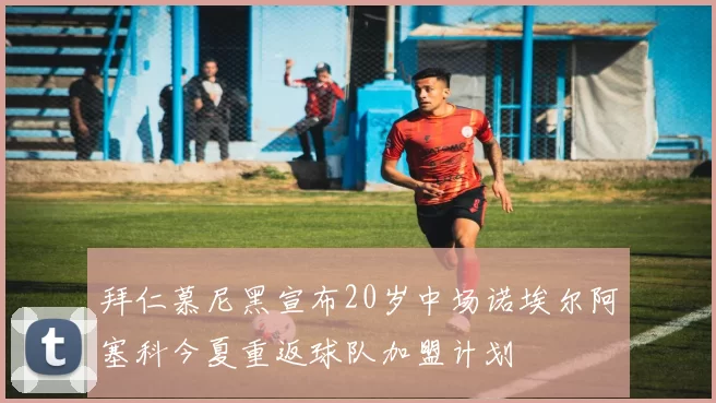 拜仁慕尼黑宣布20岁中场诺埃尔阿塞科今夏重返球队加盟计划