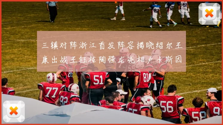 三镇对阵浙江首发阵容揭晓绍尔王康出战王钰栋陶强龙亮相卢卡斯因伤缺席